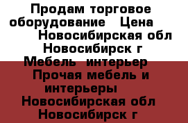 Продам торговое оборудование › Цена ­ 4 500 - Новосибирская обл., Новосибирск г. Мебель, интерьер » Прочая мебель и интерьеры   . Новосибирская обл.,Новосибирск г.